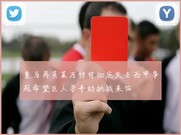 皇马再负莱万特将彻底失去西甲争冠希望巨人杀手的挑战来临