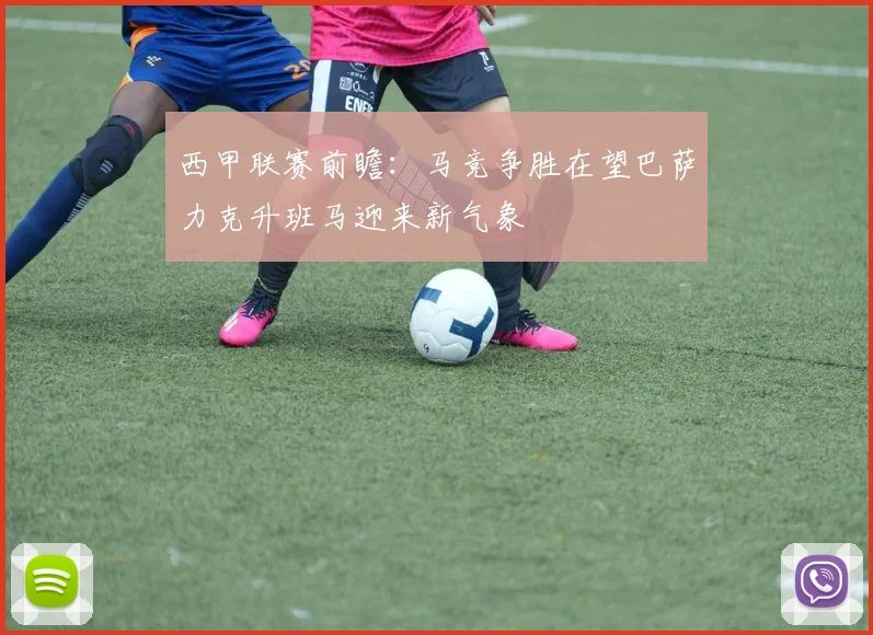 西甲联赛前瞻：马竞争胜在望巴萨力克升班马迎来新气象