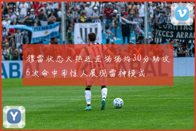 穆雷状态火热近五场场均30分助攻6次命中率惊人展现雷神模式