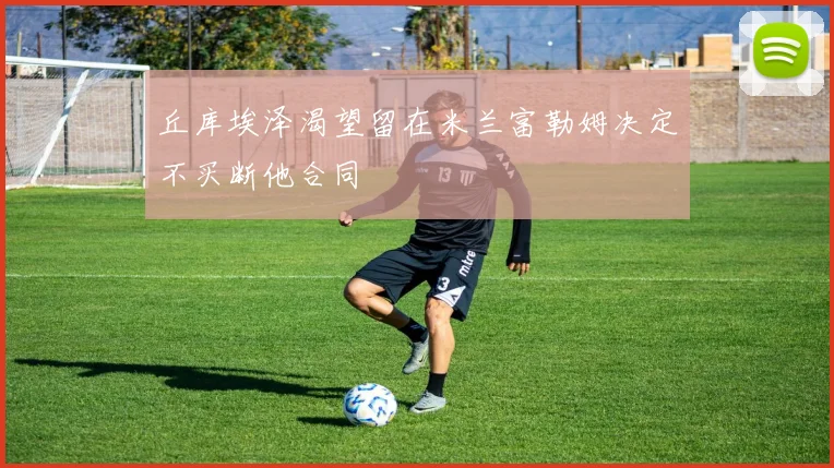 丘库埃泽渴望留在米兰富勒姆决定不买断他合同