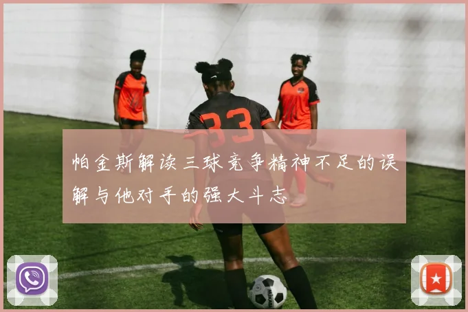 帕金斯解读三球竞争精神不足的误解与他对手的强大斗志