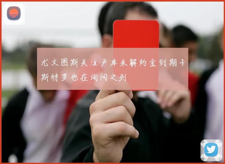 尤文图斯关注卢库米解约金到期卡斯特罗也在询问之列