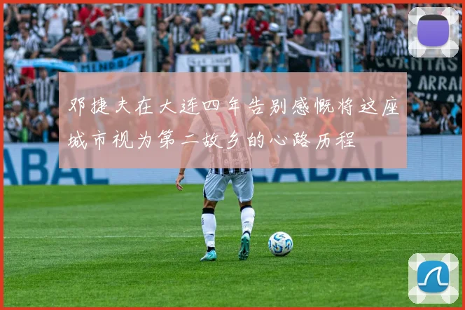 邓捷夫在大连四年告别感慨将这座城市视为第二故乡的心路历程