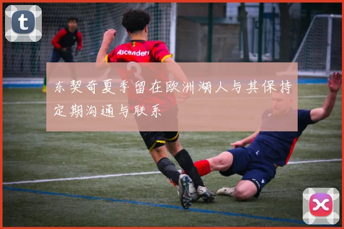 东契奇夏季留在欧洲湖人与其保持定期沟通与联系