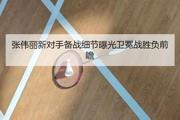 张伟丽新对手备战细节曝光卫冕战胜负前瞻 - KaiyunSports