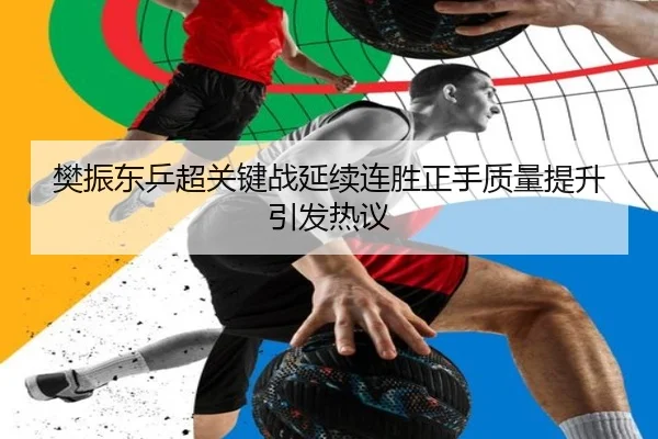 樊振东乒超关键战延续连胜正手质量提升引发热议 | KaiyunSports